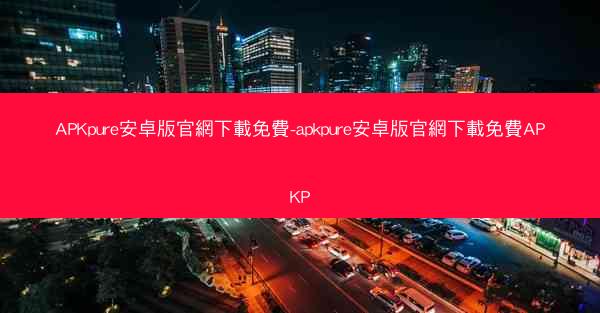 APKpure安卓版官網下載免費-apkpure安卓版官網下載免費APKP