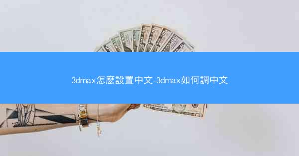 3dmax怎麽設置中文-3dmax如何調中文