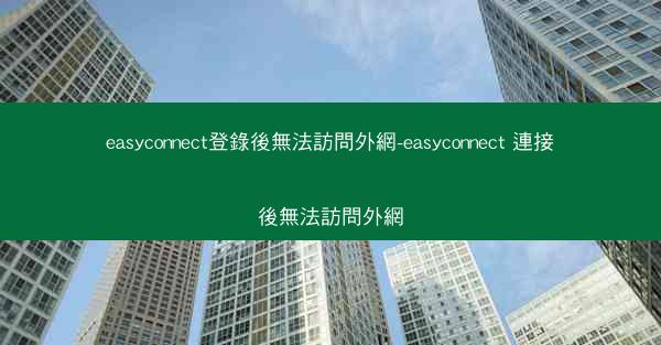 easyconnect登錄後無法訪問外網-easyconnect 連接後無法訪問外網