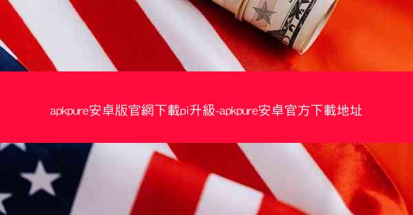 apkpure安卓版官網下載pi升級-apkpure安卓官方下載地址