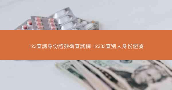 123查詢身份證號碼查詢網-12333查別人身份證號