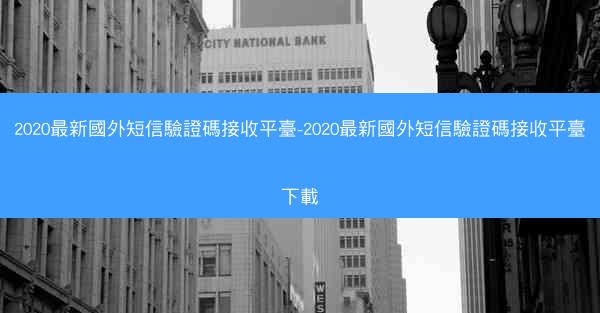2020最新國外短信驗證碼接收平臺-2020最新國外短信驗證碼接收平臺下載