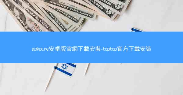 apkpure安卓版官網下載安裝-toptop官方下載安裝