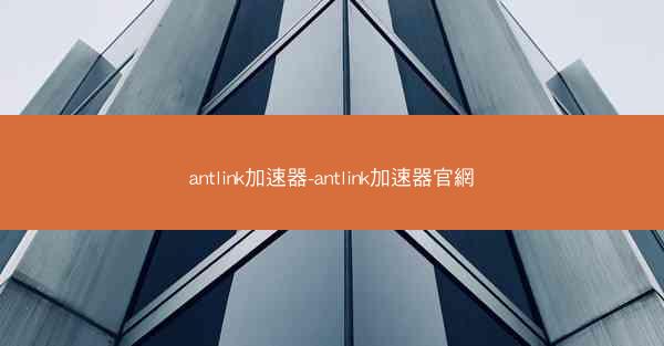 antlink加速器-antlink加速器官網