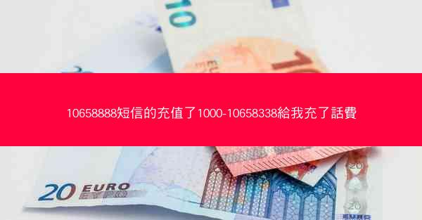 10658888短信的充值了1000-10658338給我充了話費