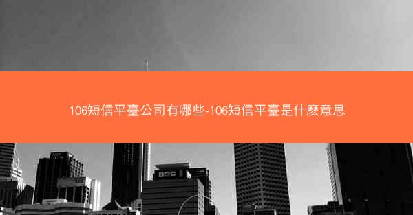 106短信平臺公司有哪些-106短信平臺是什麽意思