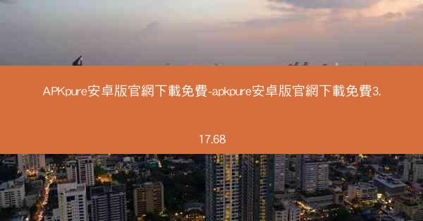 APKpure安卓版官網下載免費-apkpure安卓版官網下載免費3.17.68