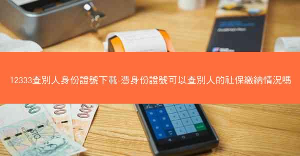 12333查別人身份證號下載-憑身份證號可以查別人的社保繳納情況嗎