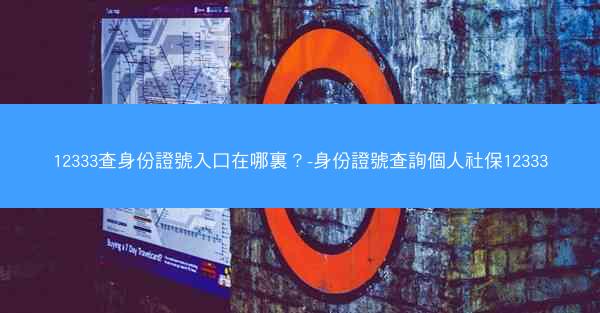 12333查身份證號入口在哪裏？-身份證號查詢個人社保12333