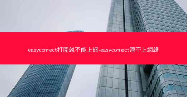 easyconnect打開就不能上網-easyconnect連不上網絡