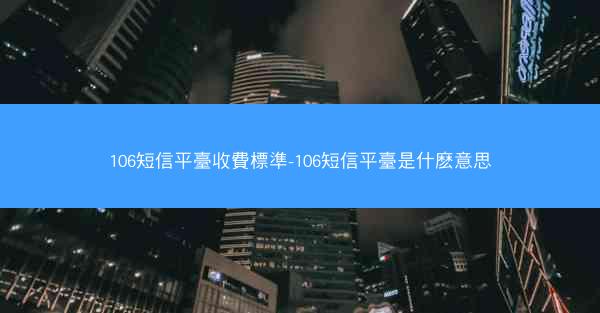 106短信平臺收費標準-106短信平臺是什麽意思