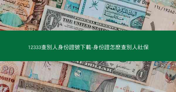 12333查別人身份證號下載-身份證怎麽查別人社保