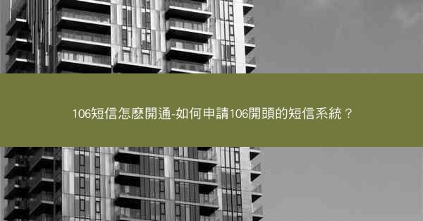 106短信怎麽開通-如何申請106開頭的短信系統？