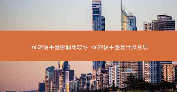 106短信平臺哪個比較好-106短信平臺是什麽意思