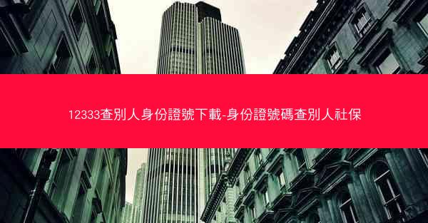 12333查別人身份證號下載-身份證號碼查別人社保
