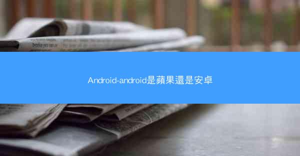 Android-android是蘋果還是安卓