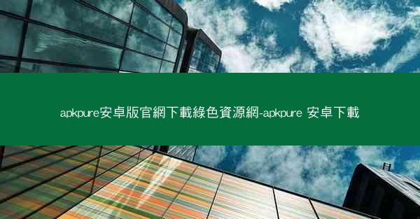 apkpure安卓版官網下載綠色資源網-apkpure 安卓下載