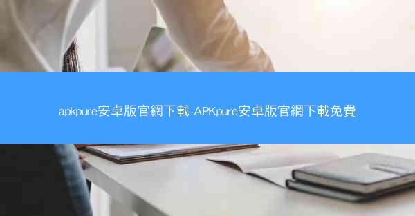 apkpure安卓版官網下載-APKpure安卓版官網下載免費