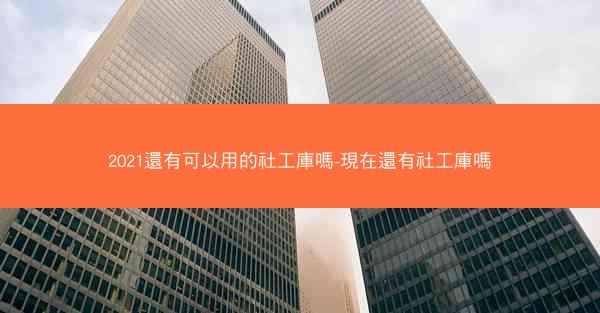 2021還有可以用的社工庫嗎-現在還有社工庫嗎
