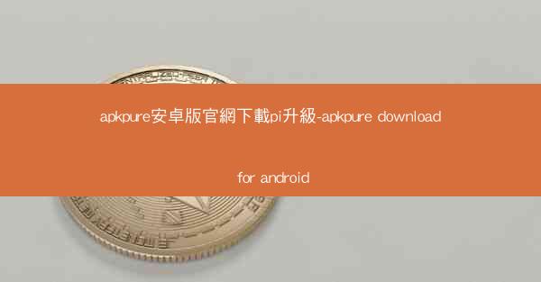 apkpure安卓版官網下載pi升級-apkpure download for android