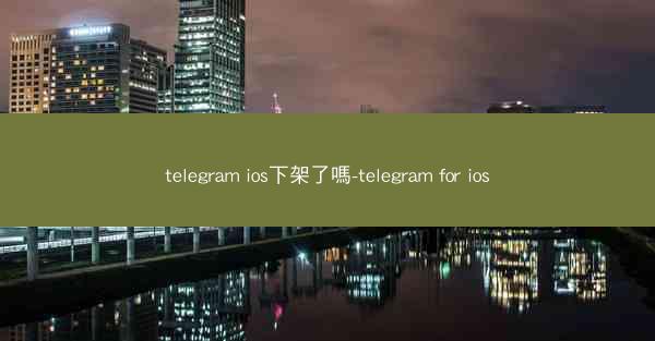 telegram ios下架了嗎-telegram for ios