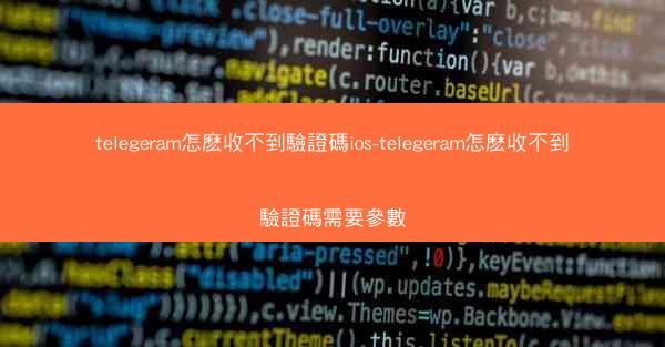 telegeram怎麽收不到驗證碼ios-telegeram怎麽收不到驗證碼需要參數