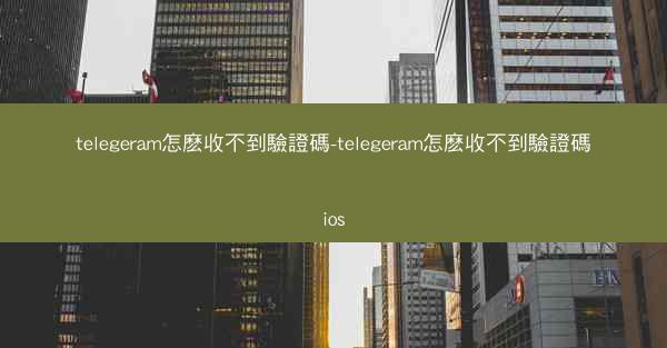 telegeram怎麽收不到驗證碼-telegeram怎麽收不到驗證碼ios
