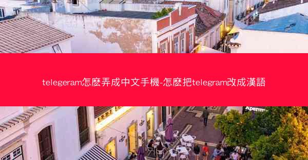 telegeram怎麽弄成中文手機-怎麽把telegram改成漢語