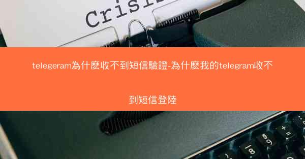 telegeram為什麽收不到短信驗證-為什麽我的telegram收不到短信登陸