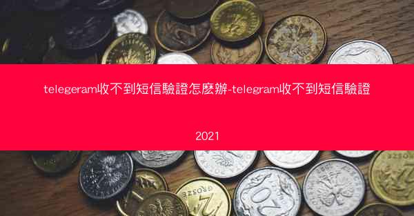 telegeram收不到短信驗證怎麽辦-telegram收不到短信驗證2021