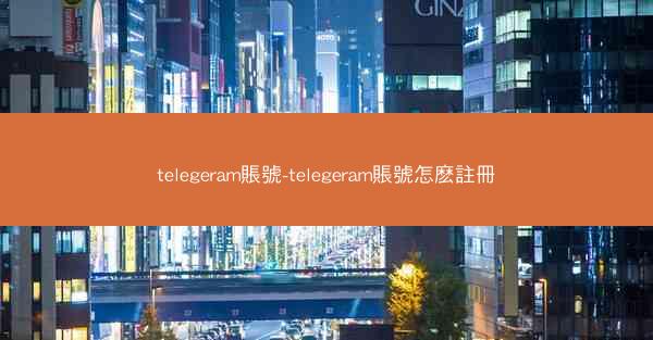 telegeram賬號-telegeram賬號怎麽註冊
