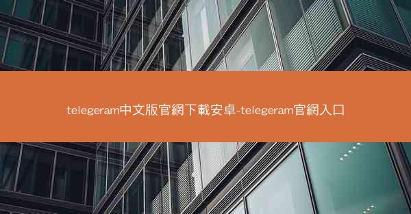 telegeram中文版官網下載安卓-telegeram官網入口