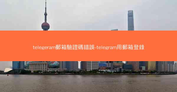 telegeram郵箱驗證碼錯誤-telegram用郵箱登錄
