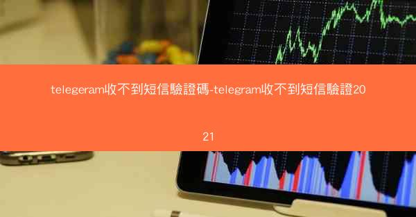 telegeram收不到短信驗證碼-telegram收不到短信驗證2021