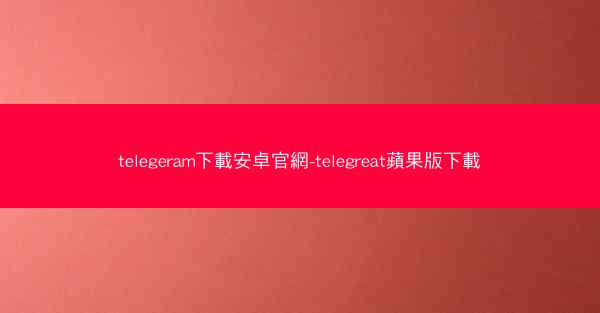 telegeram下載安卓官網-telegreat蘋果版下載
