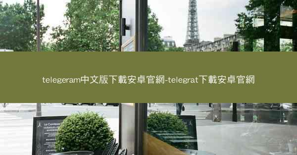 telegeram中文版下載安卓官網-telegrat下載安卓官網