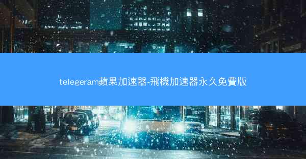 telegeram蘋果加速器-飛機加速器永久免費版