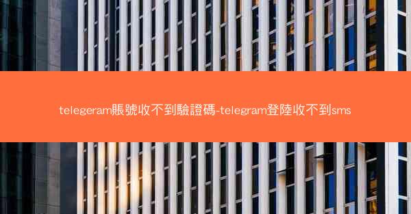 telegeram賬號收不到驗證碼-telegram登陸收不到sms