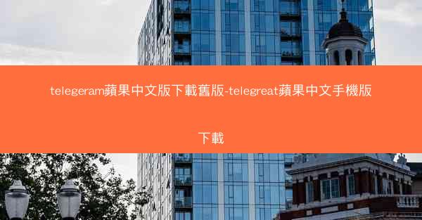 telegeram蘋果中文版下載舊版-telegreat蘋果中文手機版下載