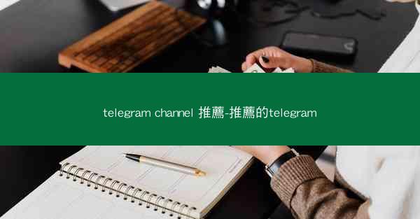 telegram channel 推薦-推薦的telegram