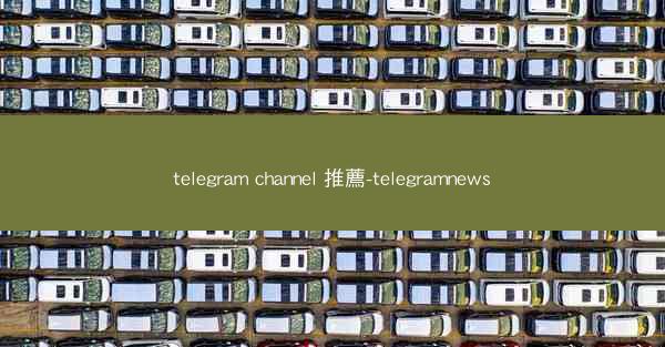 telegram channel 推薦-telegramnews