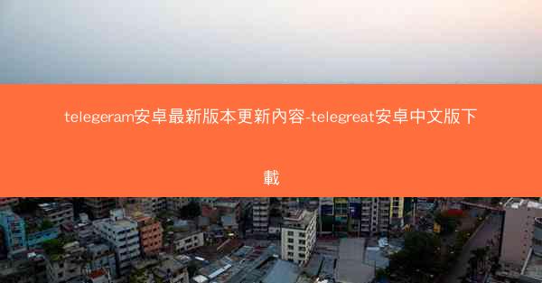telegeram安卓最新版本更新內容-telegreat安卓中文版下載