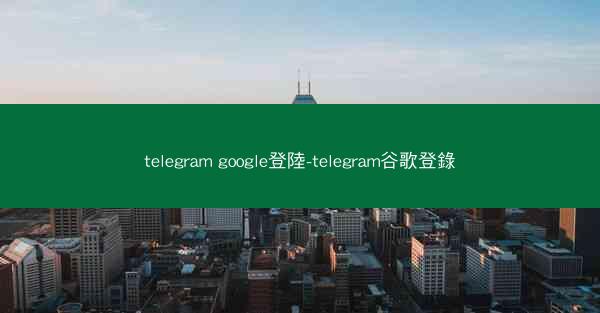 telegram google登陸-telegram谷歌登錄