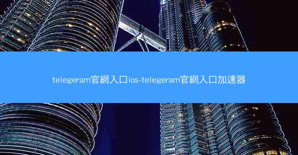 telegeram官網入口ios-telegeram官網入口加速器