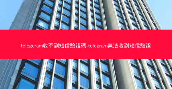 telegeram收不到短信驗證碼-telegram無法收到短信驗證