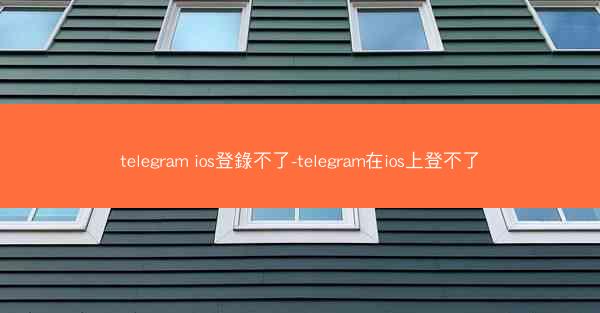 telegram ios登錄不了-telegram在ios上登不了