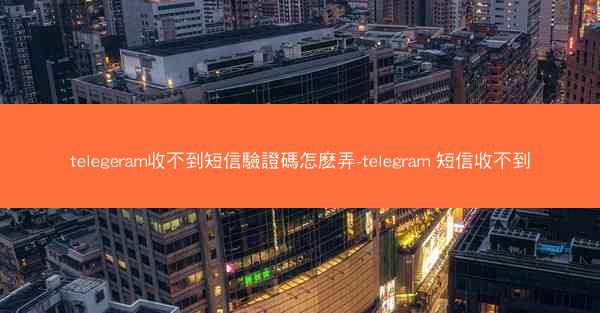 telegeram收不到短信驗證碼怎麽弄-telegram 短信收不到