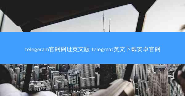 telegeram官網網址英文版-telegreat英文下載安卓官網
