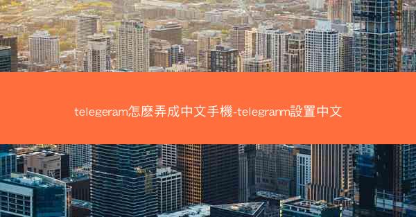 telegeram怎麽弄成中文手機-telegranm設置中文