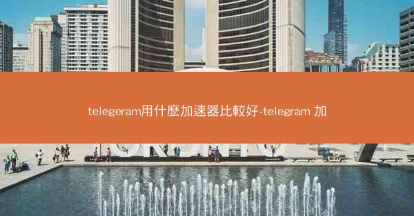 telegeram用什麽加速器比較好-telegram 加
